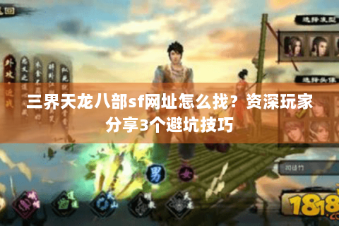 三界天龙八部sf网址怎么找？资深玩家分享3个避坑技巧