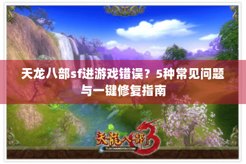 天龙八部sf进游戏错误？5种常见问题与一键修复指南