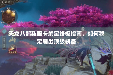 天龙八部私服卡杀星终极指南，如何稳定刷出顶级装备