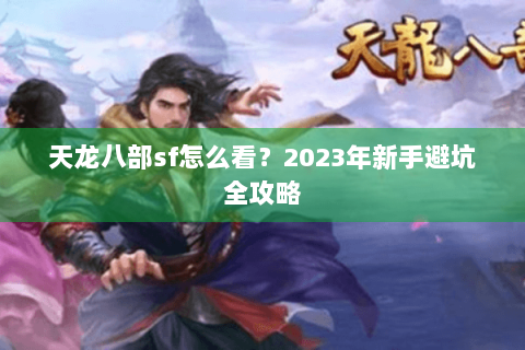 天龙八部sf怎么看？2023年新手避坑全攻略