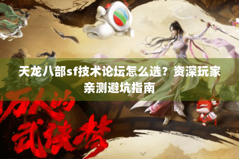 天龙八部sf技术论坛怎么选？资深玩家亲测避坑指南