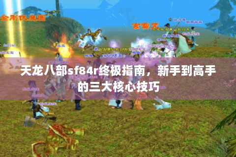 天龙八部sf84r终极指南，新手到高手的三大核心技巧