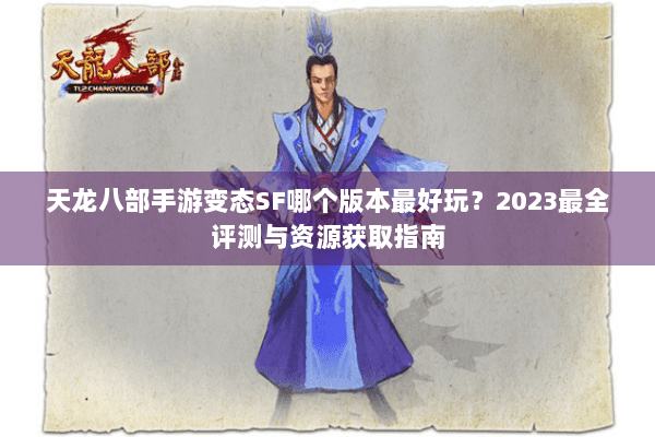 天龙八部手游变态SF哪个版本最好玩?2023最全评测与资源获取指南 天龙八部手游变态SF哪个版本最好玩?2023最全评测与资源获取指南