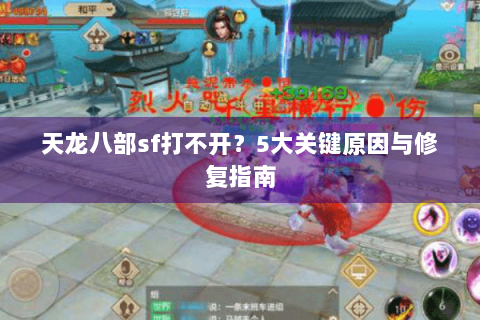 天龙八部sf打不开？5大关键原因与修复指南