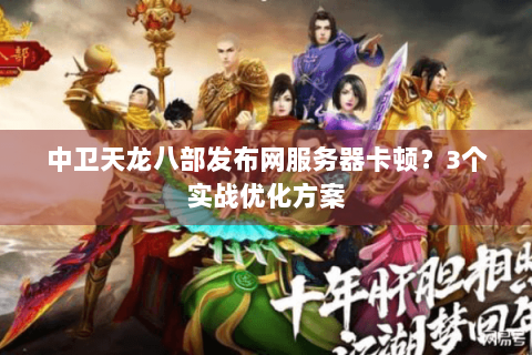 中卫天龙八部发布网服务器卡顿？3个实战优化方案