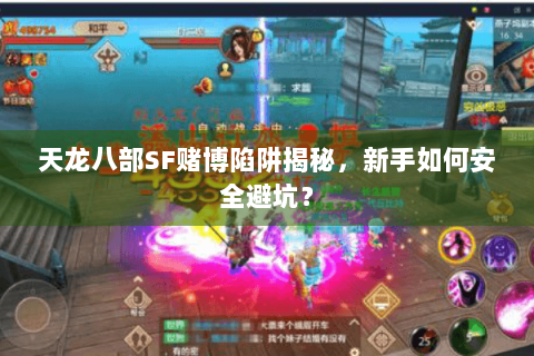 天龙八部SF赌博陷阱揭秘，新手如何安全避坑？