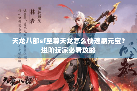 天龙八部sf至尊天龙怎么快速刷元宝？进阶玩家必看攻略