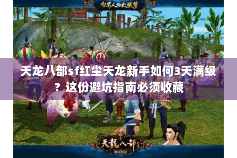 天龙八部sf红尘天龙新手如何3天满级？这份避坑指南必须收藏