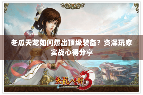 冬瓜天龙如何爆出顶级装备？资深玩家实战心得分享