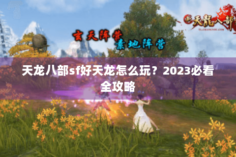 天龙八部sf好天龙怎么玩？2023必看全攻略