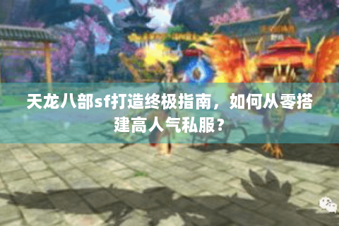 天龙八部sf打造终极指南,如何从零搭建高人气私服? 天龙八部sf打造终极指南,如何从零搭建高人气私服?