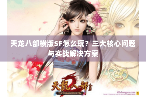 天龙八部横版SF怎么玩？三大核心问题与实战解决方案