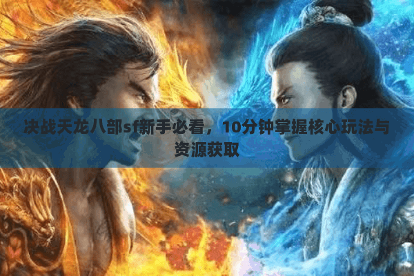 决战天龙八部sf新手必看，10分钟掌握核心玩法与资源获取