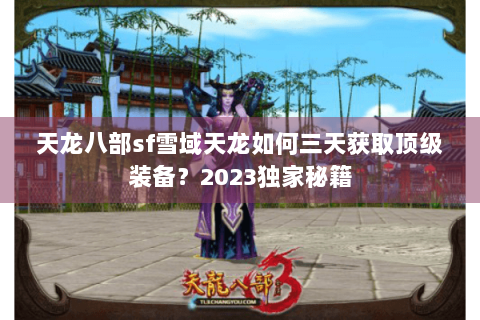 天龙八部sf雪域天龙如何三天获取顶级装备？2023独家秘籍