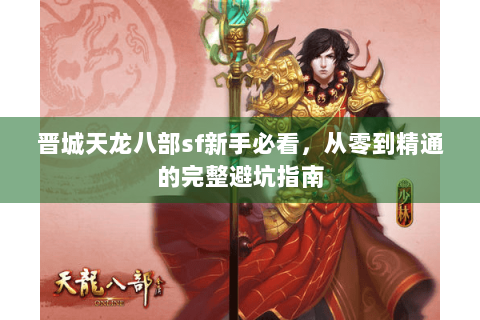 晋城天龙八部sf新手必看，从零到精通的完整避坑指南