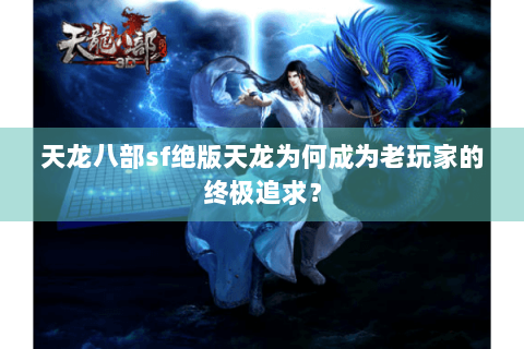 天龙八部sf绝版天龙为何成为老玩家的终极追求？
