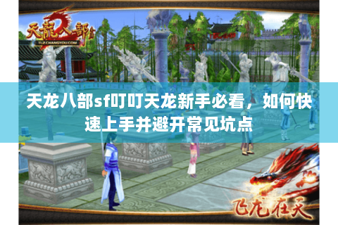 天龙八部sf叮叮天龙新手必看，如何快速上手并避开常见坑点