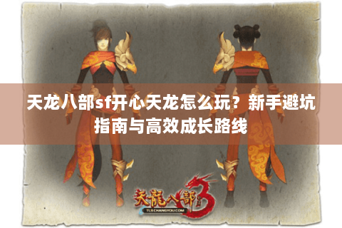 天龙八部sf开心天龙怎么玩？新手避坑指南与高效成长路线