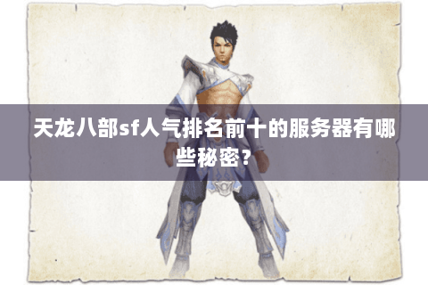 天龙八部sf人气排名前十的服务器有哪些秘密？