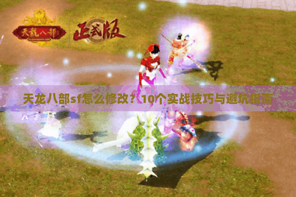 天龙八部sf怎么修改？10个实战技巧与避坑指南