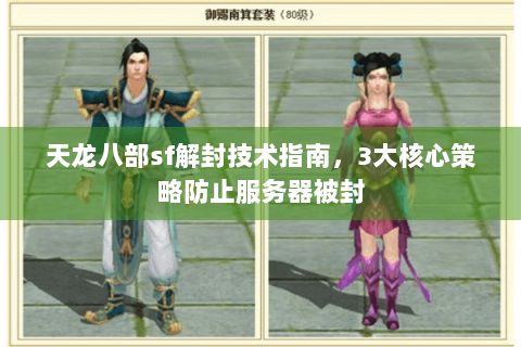 天龙八部sf解封技术指南，3大核心策略防止服务器被封