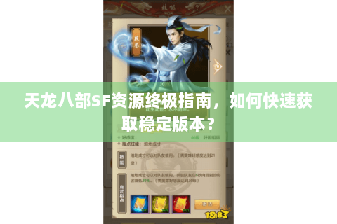 天龙八部SF资源终极指南，如何快速获取稳定版本？