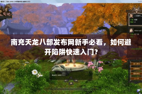 南充天龙八部发布网新手必看，如何避开陷阱快速入门？