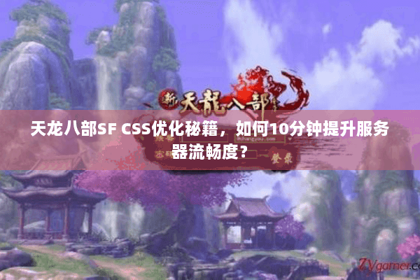 天龙八部SF CSS优化秘籍，如何10分钟提升服务器流畅度？