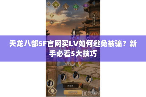 天龙八部SF官网买LV如何避免被骗？新手必看5大技巧