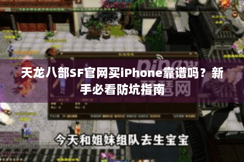 天龙八部SF官网买iPhone靠谱吗？新手必看防坑指南