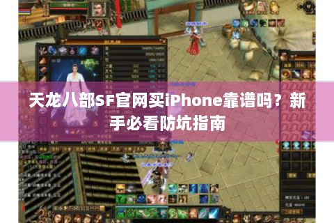 天龙八部SF官网买iPhone靠谱吗？新手必看防坑指南