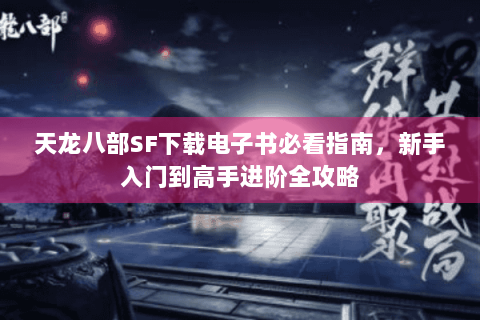 天龙八部SF下载电子书必看指南，新手入门到高手进阶全攻略