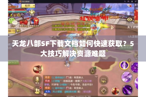天龙八部SF下载文档如何快速获取？5大技巧解决资源难题