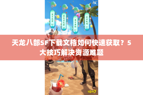 天龙八部SF下载文档如何快速获取？5大技巧解决资源难题