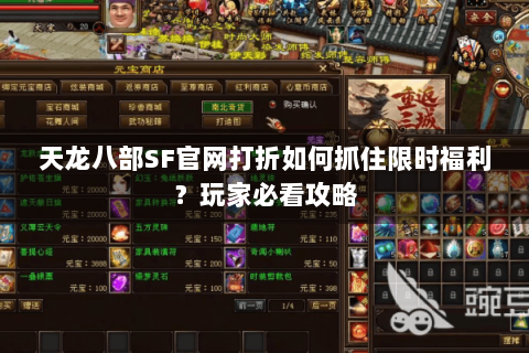 天龙八部SF官网打折如何抓住限时福利？玩家必看攻略