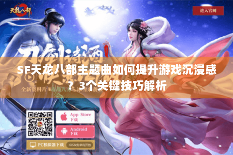 SF天龙八部主题曲如何提升游戏沉浸感？3个关键技巧解析