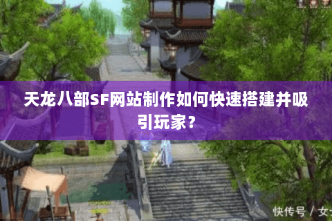 天龙八部SF网站制作如何快速搭建并吸引玩家？