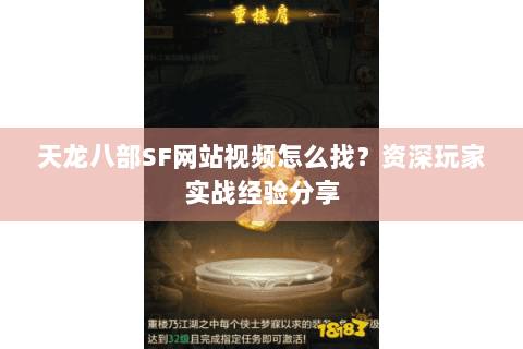 天龙八部SF网站视频怎么找？资深玩家实战经验分享