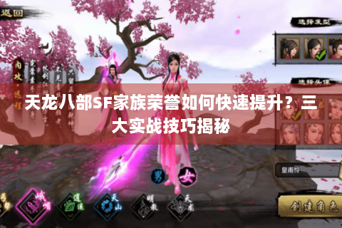 天龙八部SF家族荣誉如何快速提升？三大实战技巧揭秘