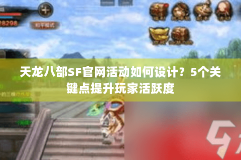 天龙八部SF官网活动如何设计？5个关键点提升玩家活跃度