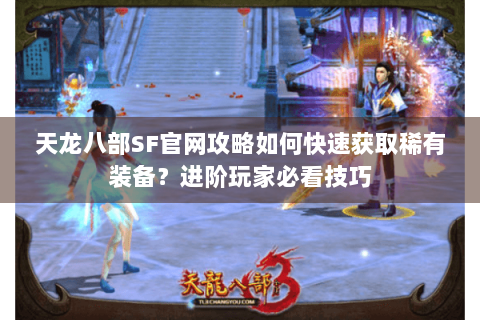 天龙八部SF官网攻略如何快速获取稀有装备？进阶玩家必看技巧