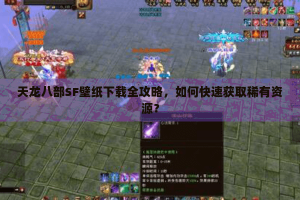 天龙八部SF壁纸下载全攻略，如何快速获取稀有资源？