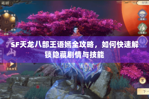 SF天龙八部王语嫣全攻略，如何快速解锁隐藏剧情与技能
