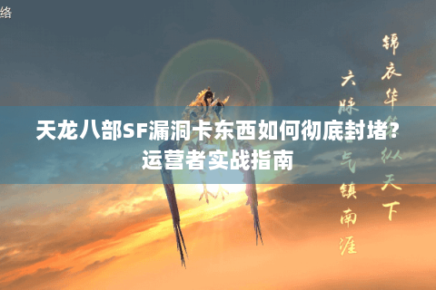 天龙八部SF漏洞卡东西如何彻底封堵？运营者实战指南