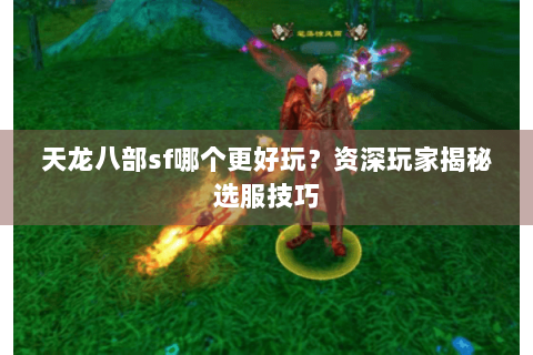 天龙八部sf哪个更好玩？资深玩家揭秘选服技巧