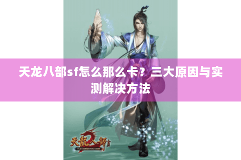 天龙八部sf怎么那么卡？三大原因与实测解决方法
