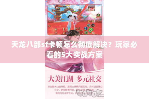天龙八部sf卡顿怎么彻底解决？玩家必看的5大实战方案