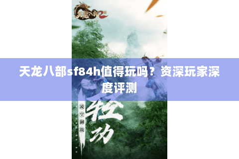 天龙八部sf84h值得玩吗？资深玩家深度评测