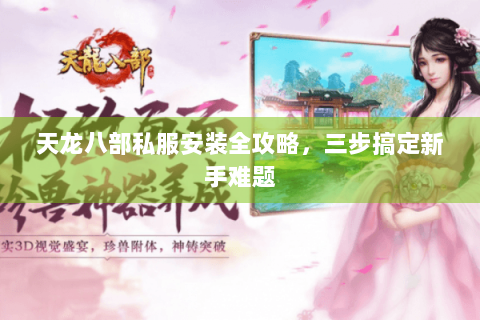 天龙八部私服安装全攻略，三步搞定新手难题