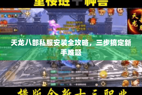 天龙八部私服安装全攻略，三步搞定新手难题